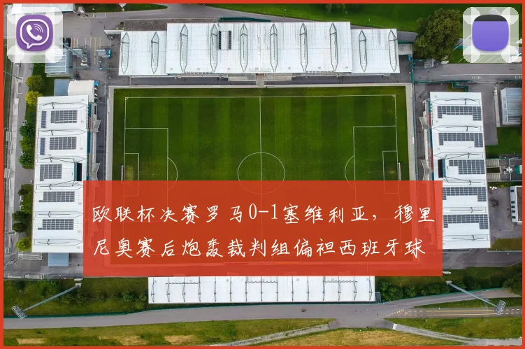 欧联杯决赛罗马0-1塞维利亚，穆里尼奥赛后炮轰裁判组偏袒西班牙球队