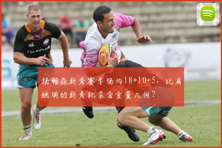 杨瀚森新秀赛季场均18+10+5，比肩姚明的新秀纪录含金量几何？